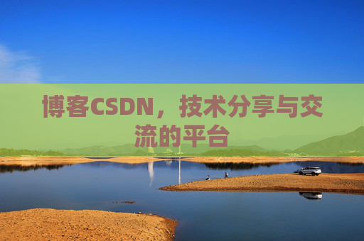 博客CSDN，技术分享与交流的平台